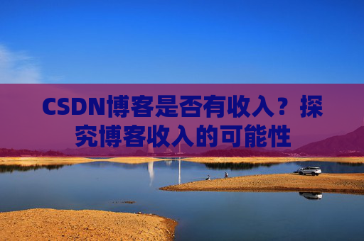 CSDN博客是否有收入？探究博客收入的可能性